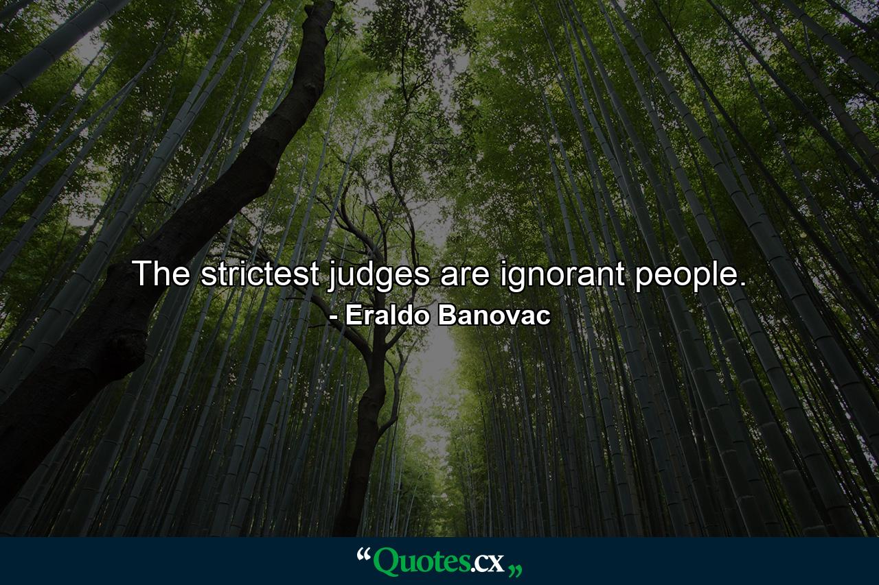 The strictest judges are ignorant people. - Quote by Eraldo Banovac