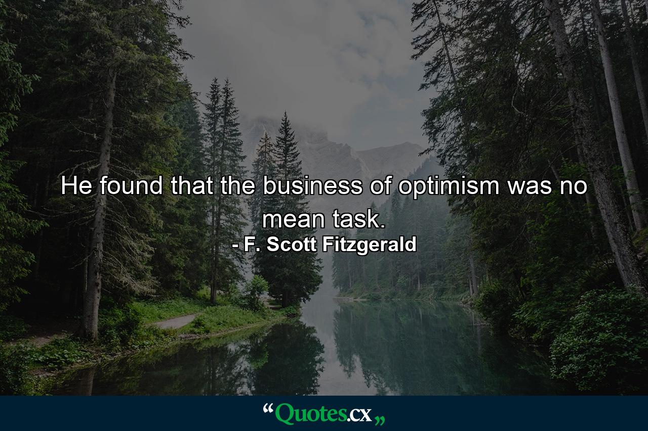 He found that the business of optimism was no mean task. - Quote by F. Scott Fitzgerald