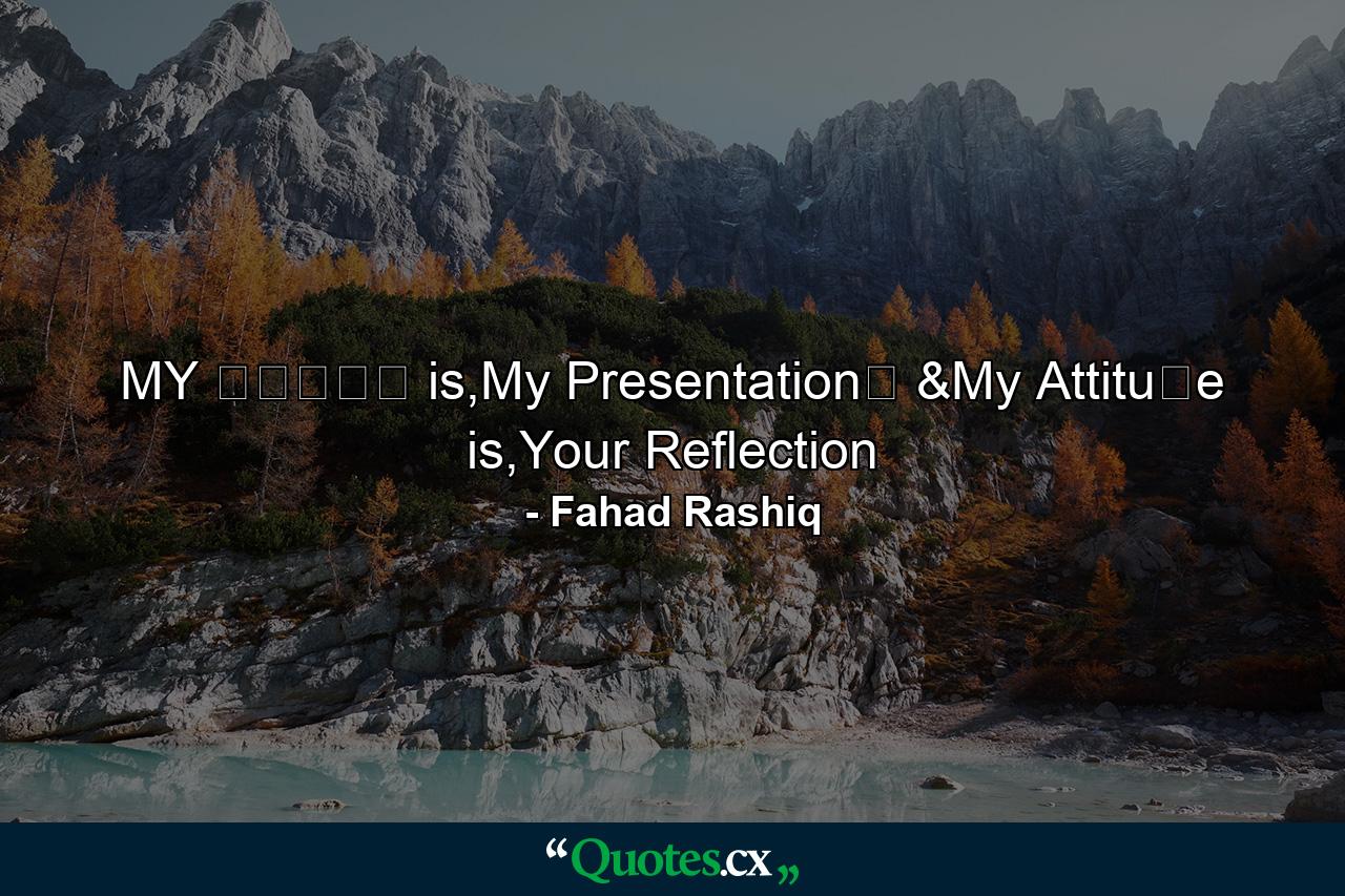 MY ⓈⓉⓎⓁⒺ is,My Presentation➟ &My Attituⅾe is,Your Reflection - Quote by Fahad Rashiq