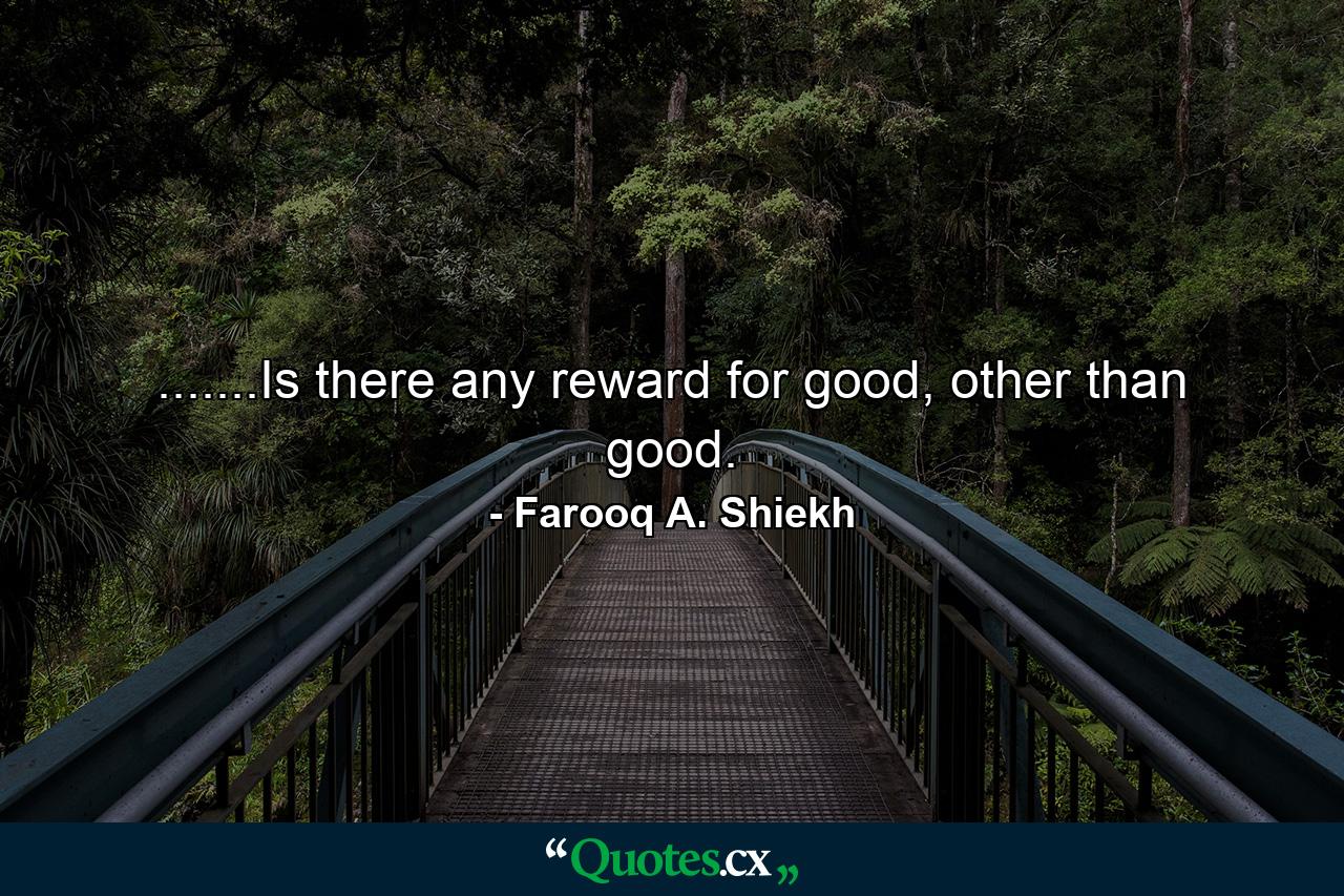 .......Is there any reward for good, other than good. - Quote by Farooq A. Shiekh