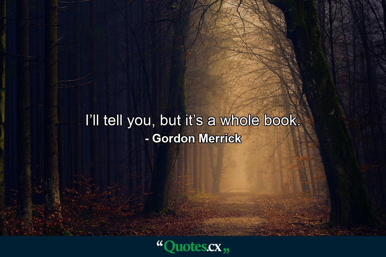 I’ll tell you, but it’s a whole book. - Quote by Gordon Merrick