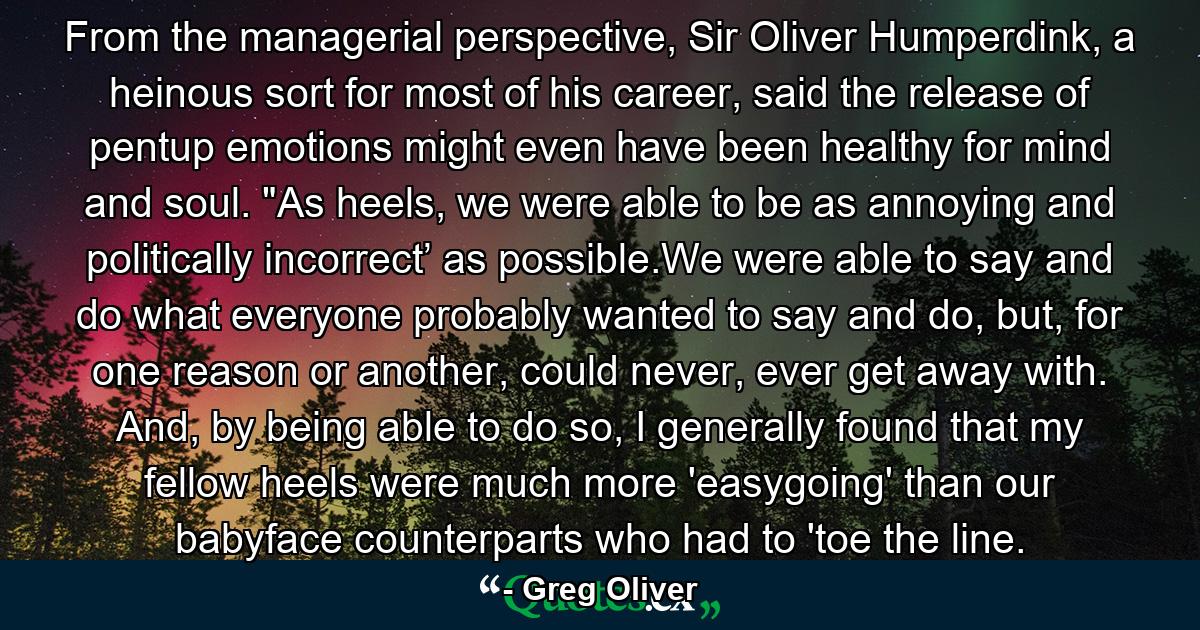 From the managerial perspective, Sir Oliver Humperdink, a heinous sort for most of his career, said the release of pentup emotions might even have been healthy for mind and soul. 