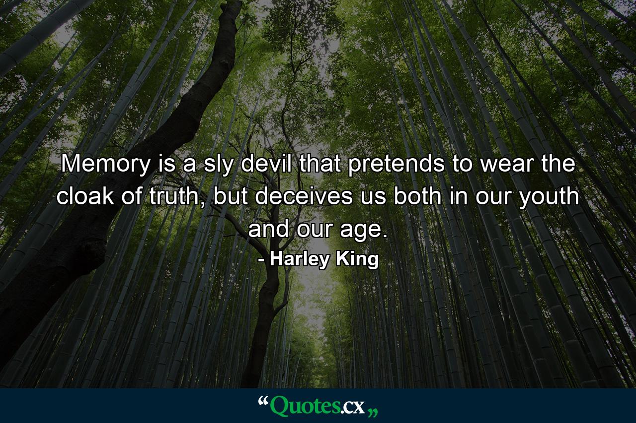 Memory is a sly devil that pretends to wear the cloak of truth, but deceives us both in our youth and our age. - Quote by Harley King