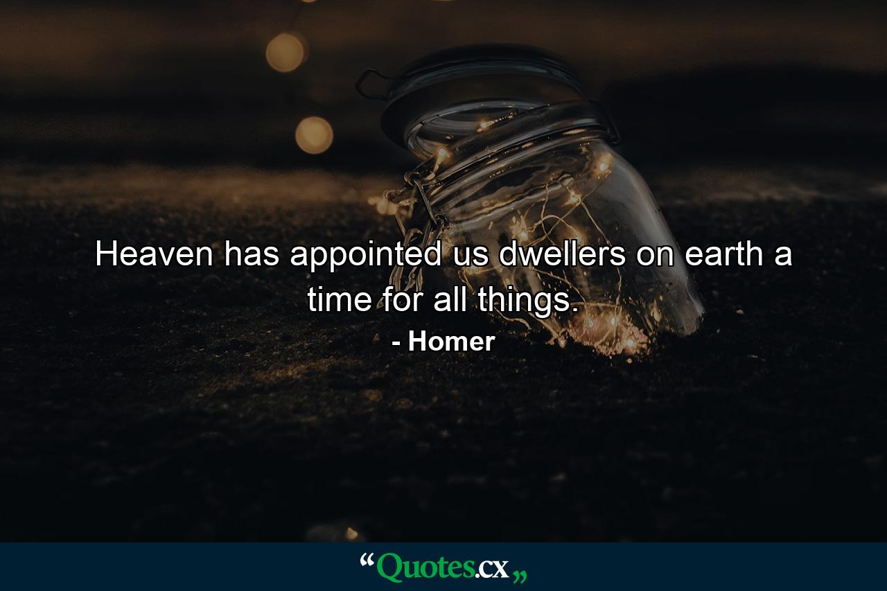 Heaven has appointed us dwellers on earth a time for all things. - Quote by Homer