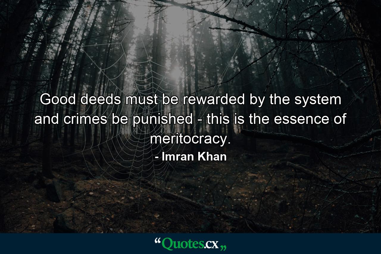 Good deeds must be rewarded by the system and crimes be punished - this is the essence of meritocracy. - Quote by Imran Khan