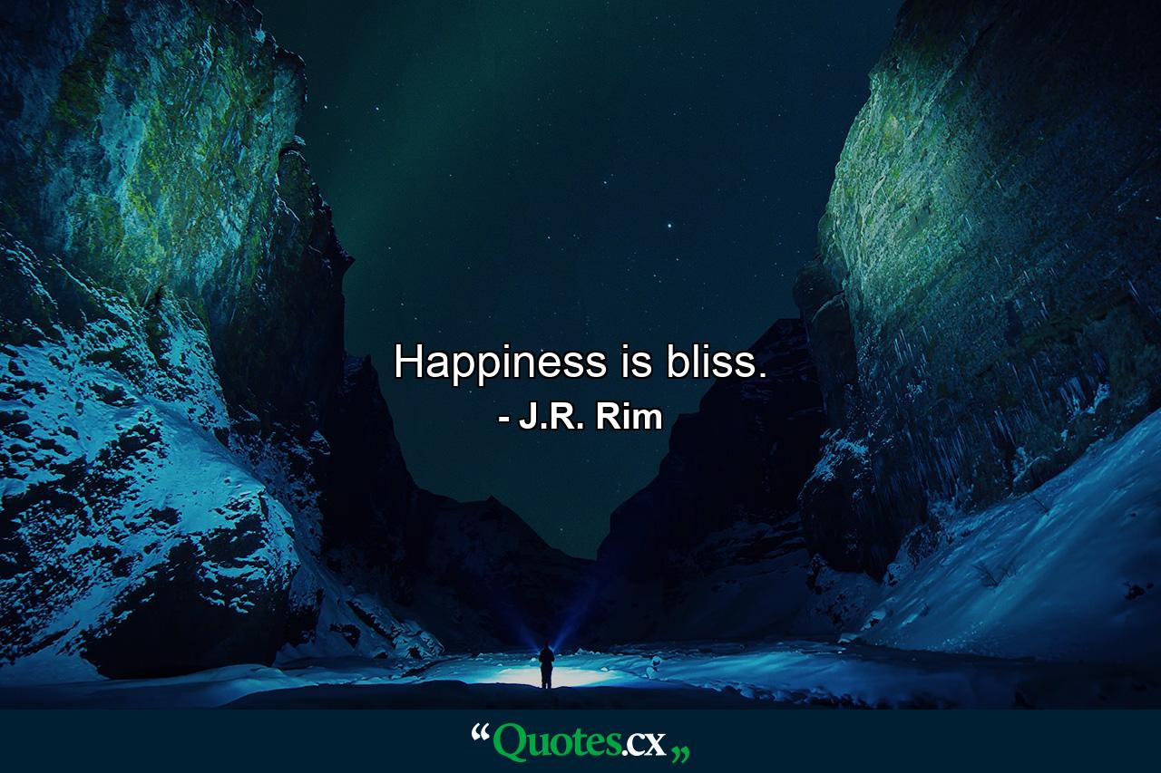 Happiness is bliss. - Quote by J.R. Rim