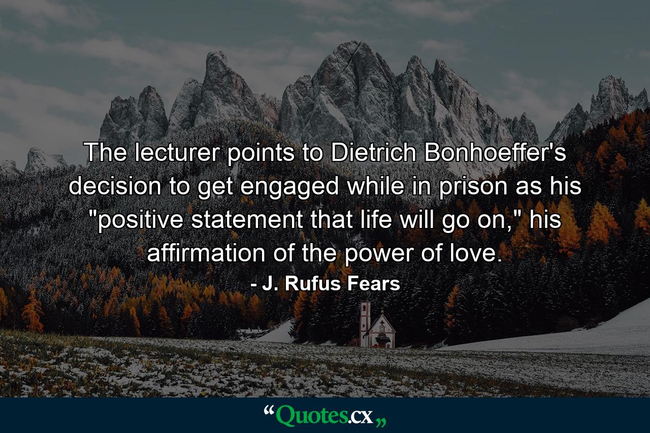 The lecturer points to Dietrich Bonhoeffer's decision to get engaged while in prison as his 