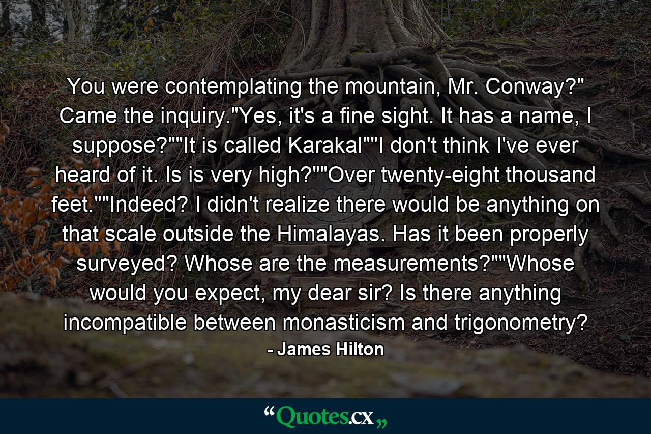 You were contemplating the mountain, Mr. Conway?