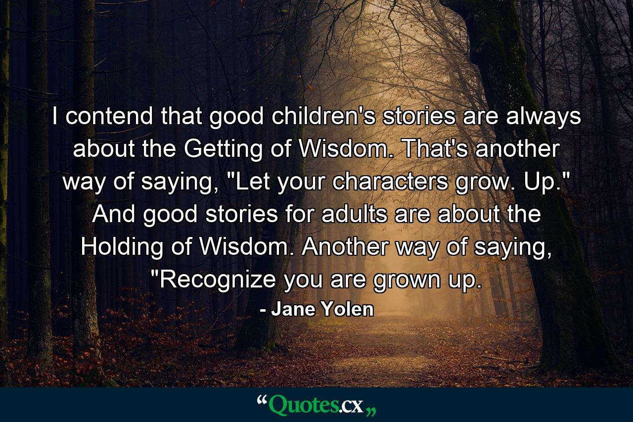 I contend that good children's stories are always about the Getting of Wisdom. That's another way of saying, 