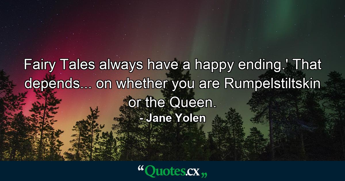 Fairy Tales always have a happy ending.' That depends... on whether you are Rumpelstiltskin or the Queen. - Quote by Jane Yolen