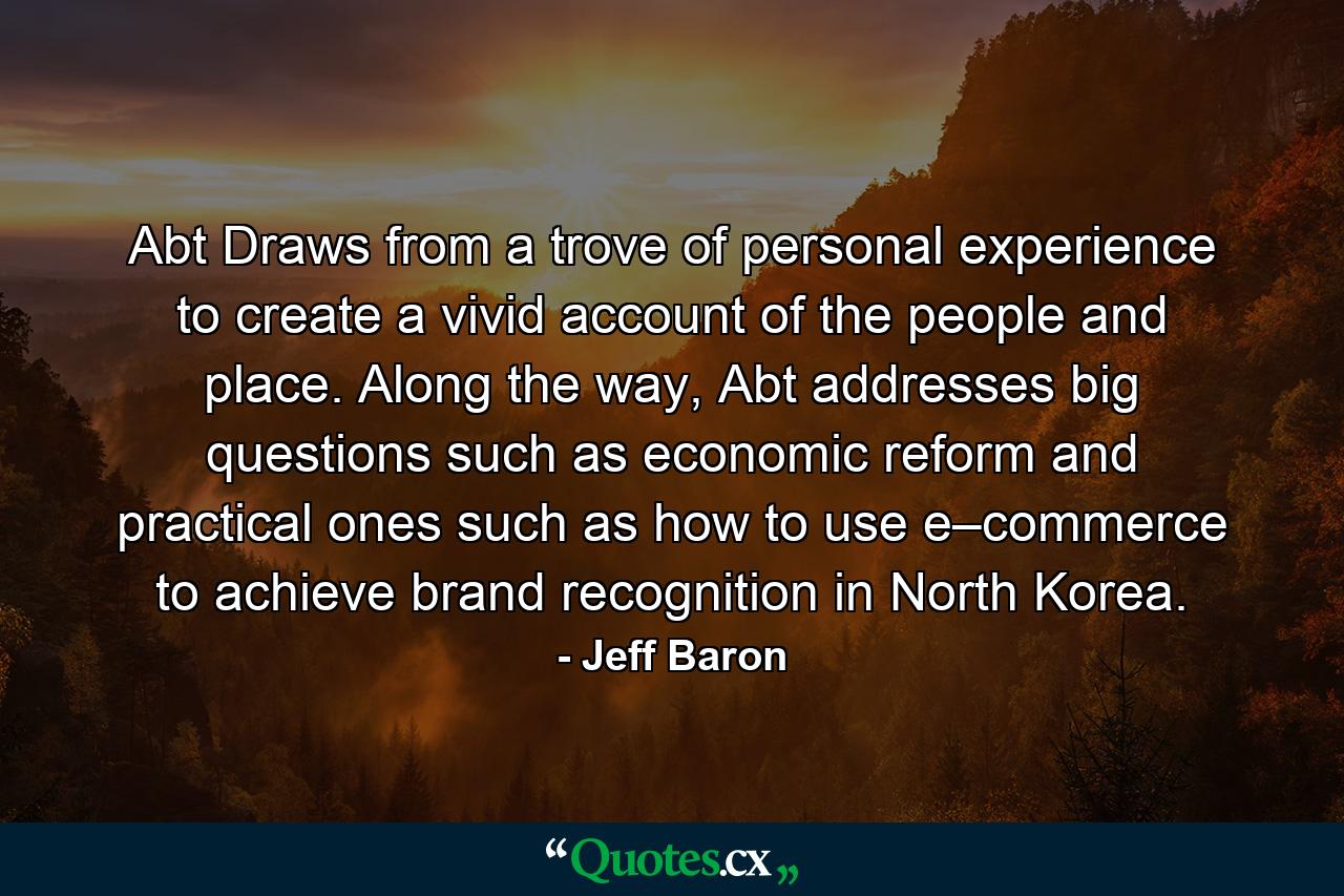 Abt Draws from a trove of personal experience to create a vivid account of the people and place. Along the way, Abt addresses big questions such as economic reform and practical ones such as how to use e–commerce to achieve brand recognition in North Korea. - Quote by Jeff Baron