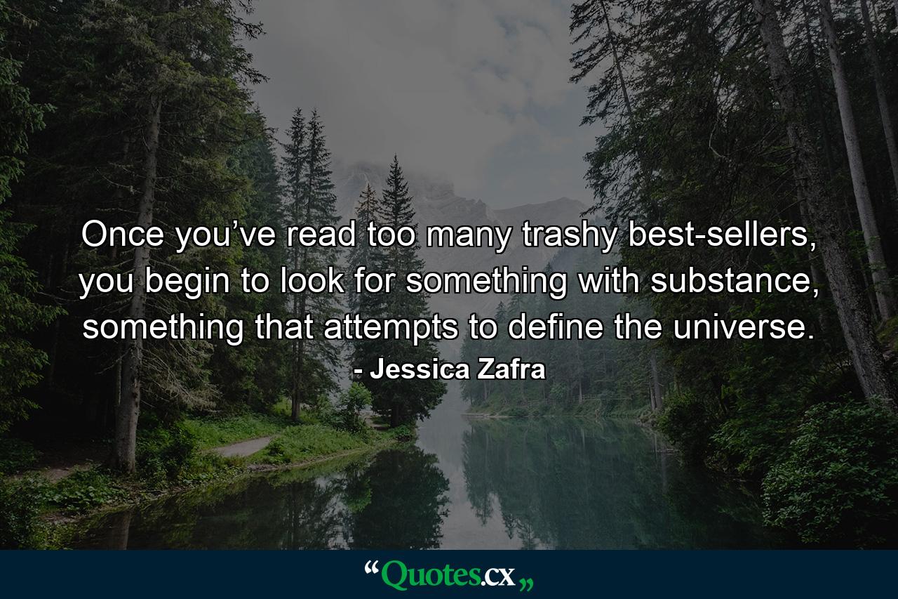 Once you’ve read too many trashy best-sellers, you begin to look for something with substance, something that attempts to define the universe. - Quote by Jessica Zafra