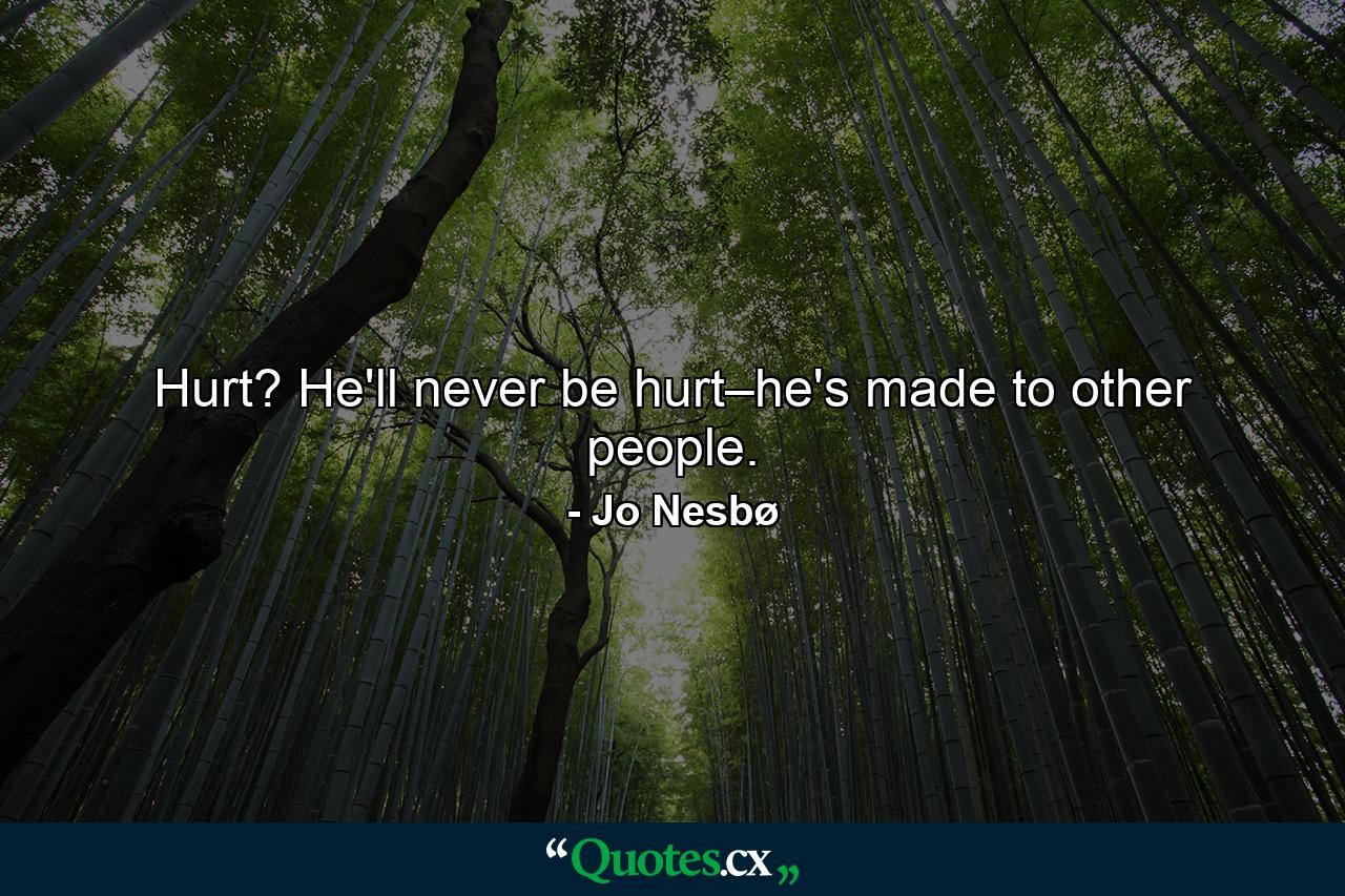 Hurt? He'll never be hurt–he's made to other people. - Quote by Jo Nesbø