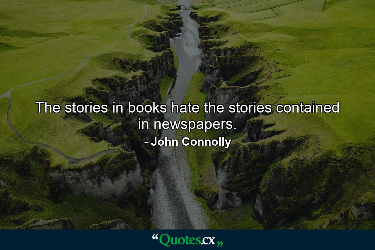 The stories in books hate the stories contained in newspapers. - Quote by John Connolly