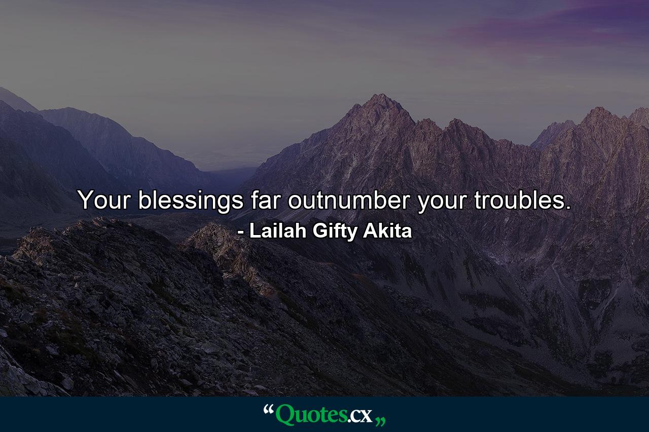 Your blessings far outnumber your troubles. - Quote by Lailah Gifty Akita