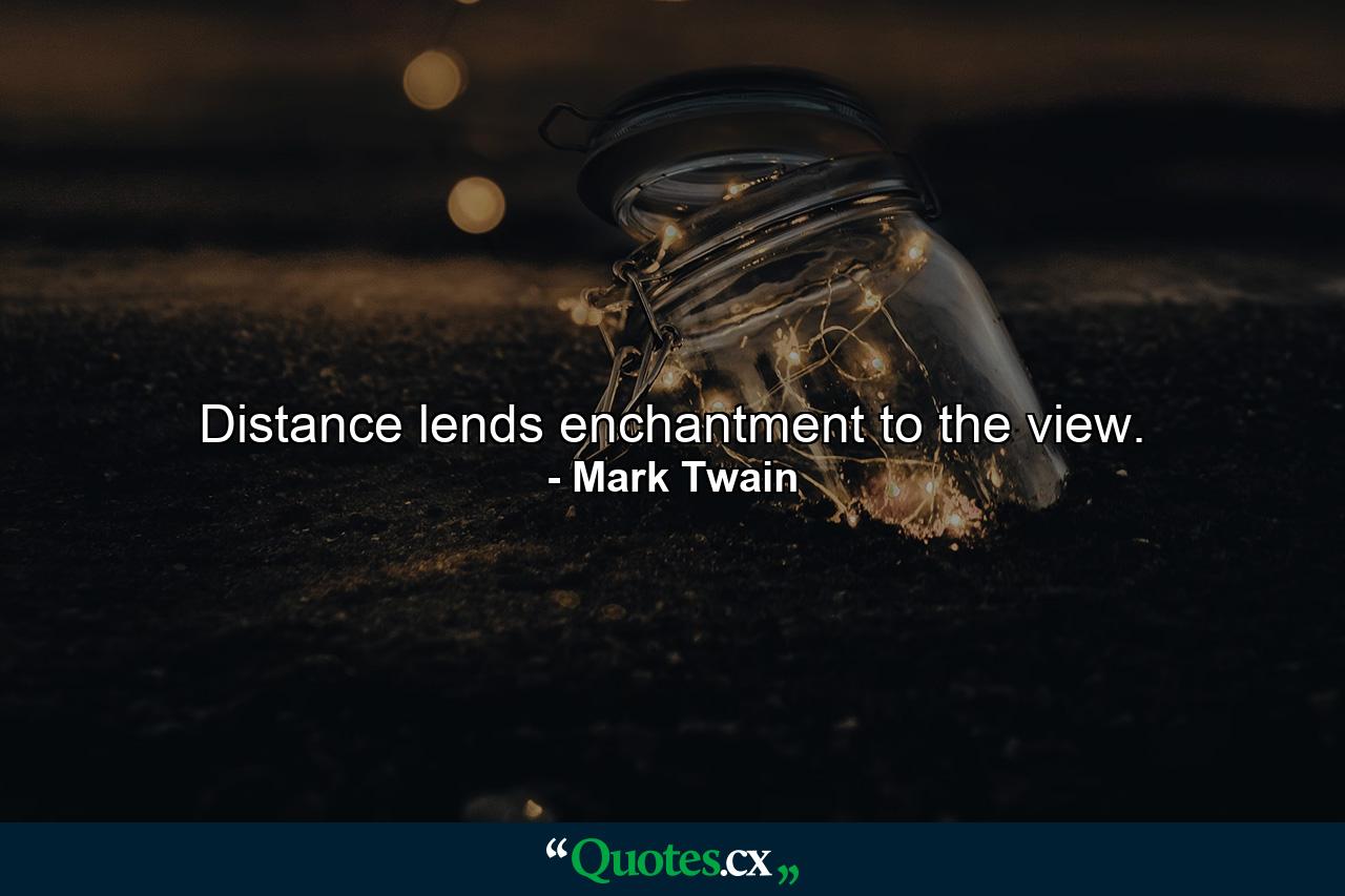 Distance lends enchantment to the view. - Quote by Mark Twain