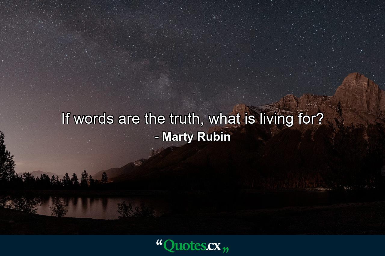 If words are the truth, what is living for? - Quote by Marty Rubin