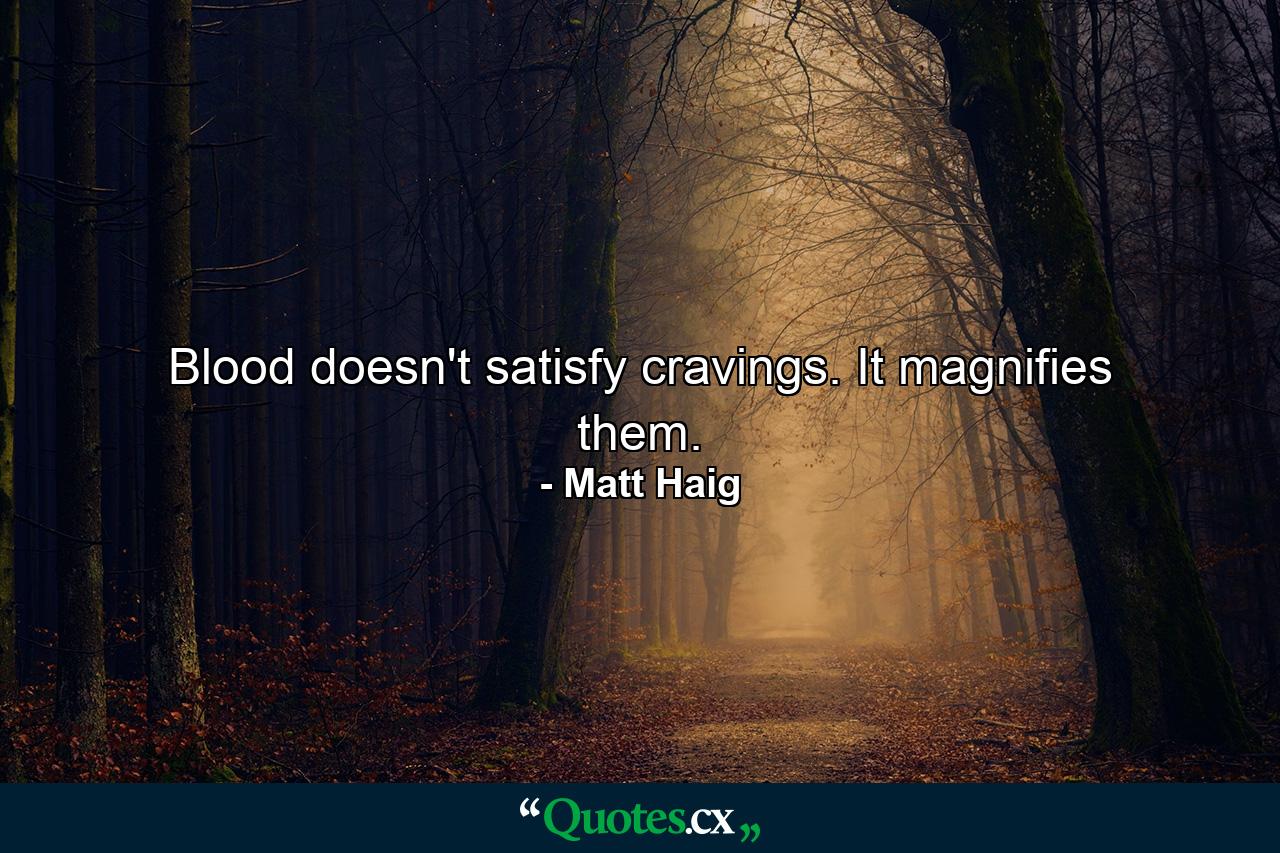 Blood doesn't satisfy cravings. It magnifies them. - Quote by Matt Haig