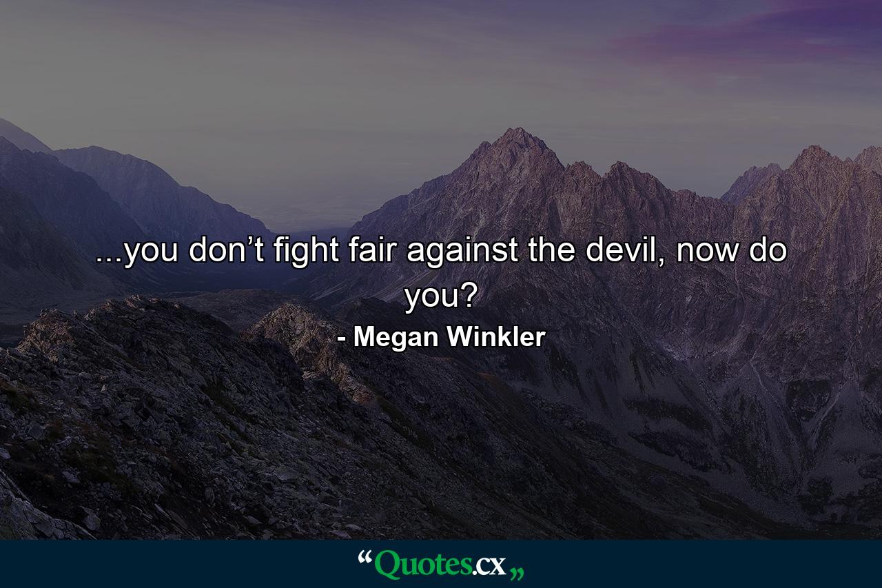 ...you don’t fight fair against the devil, now do you? - Quote by Megan Winkler