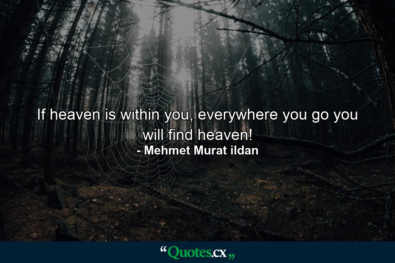 If heaven is within you, everywhere you go you will find heaven! - Quote by Mehmet Murat ildan