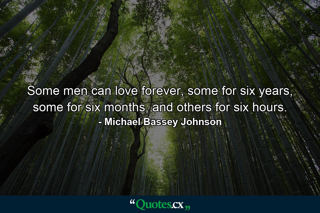 Some men can love forever, some for six years, some for six months, and others for six hours. - Quote by Michael Bassey Johnson