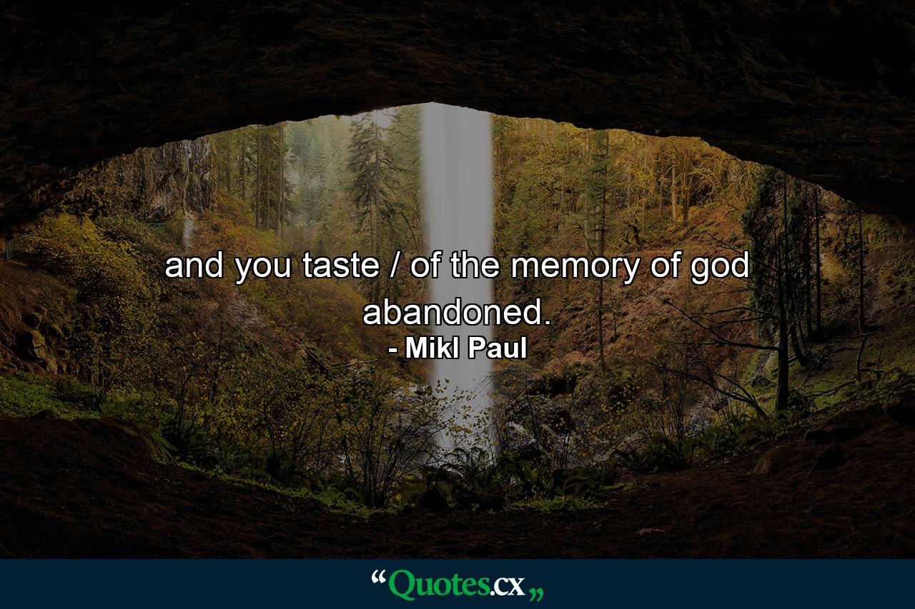 and you taste / of the memory of god abandoned. - Quote by Mikl Paul