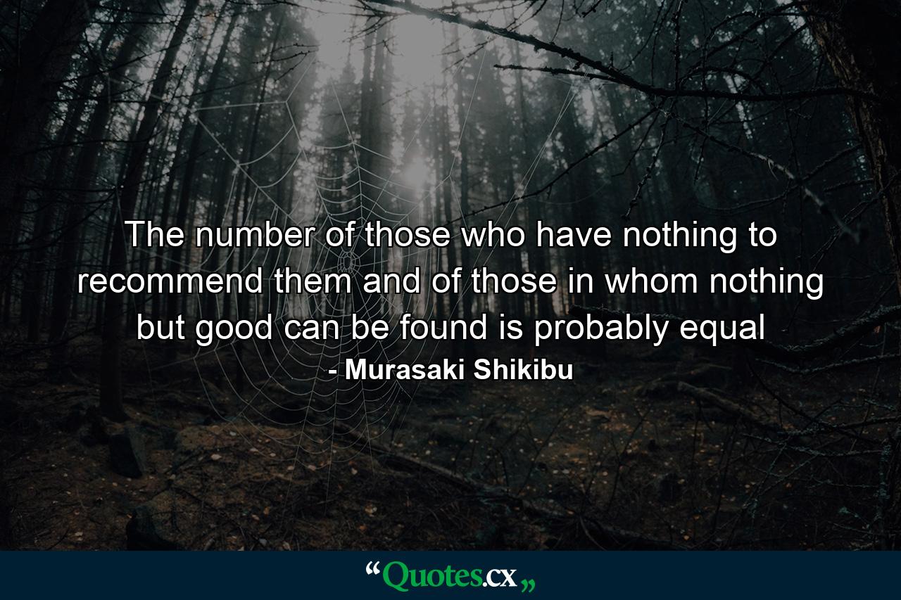 The number of those who have nothing to recommend them and of those in whom nothing but good can be found is probably equal - Quote by Murasaki Shikibu