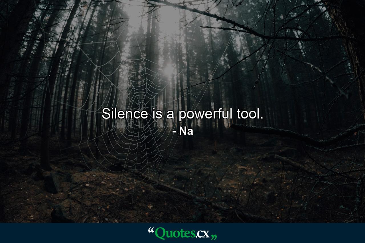 Silence is a powerful tool. - Quote by Na