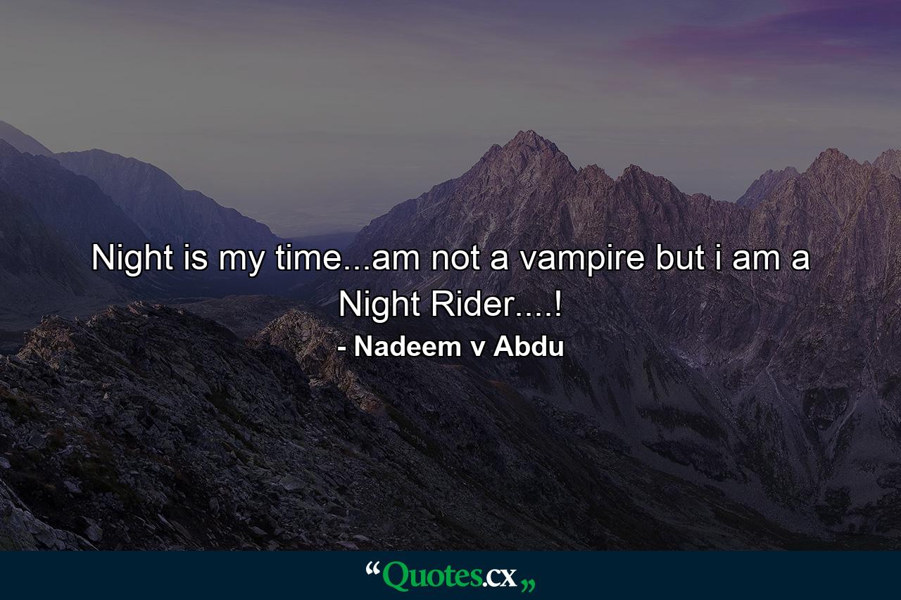 Night is my time...am not a vampire but i am a Night Rider....! - Quote by Nadeem v Abdu