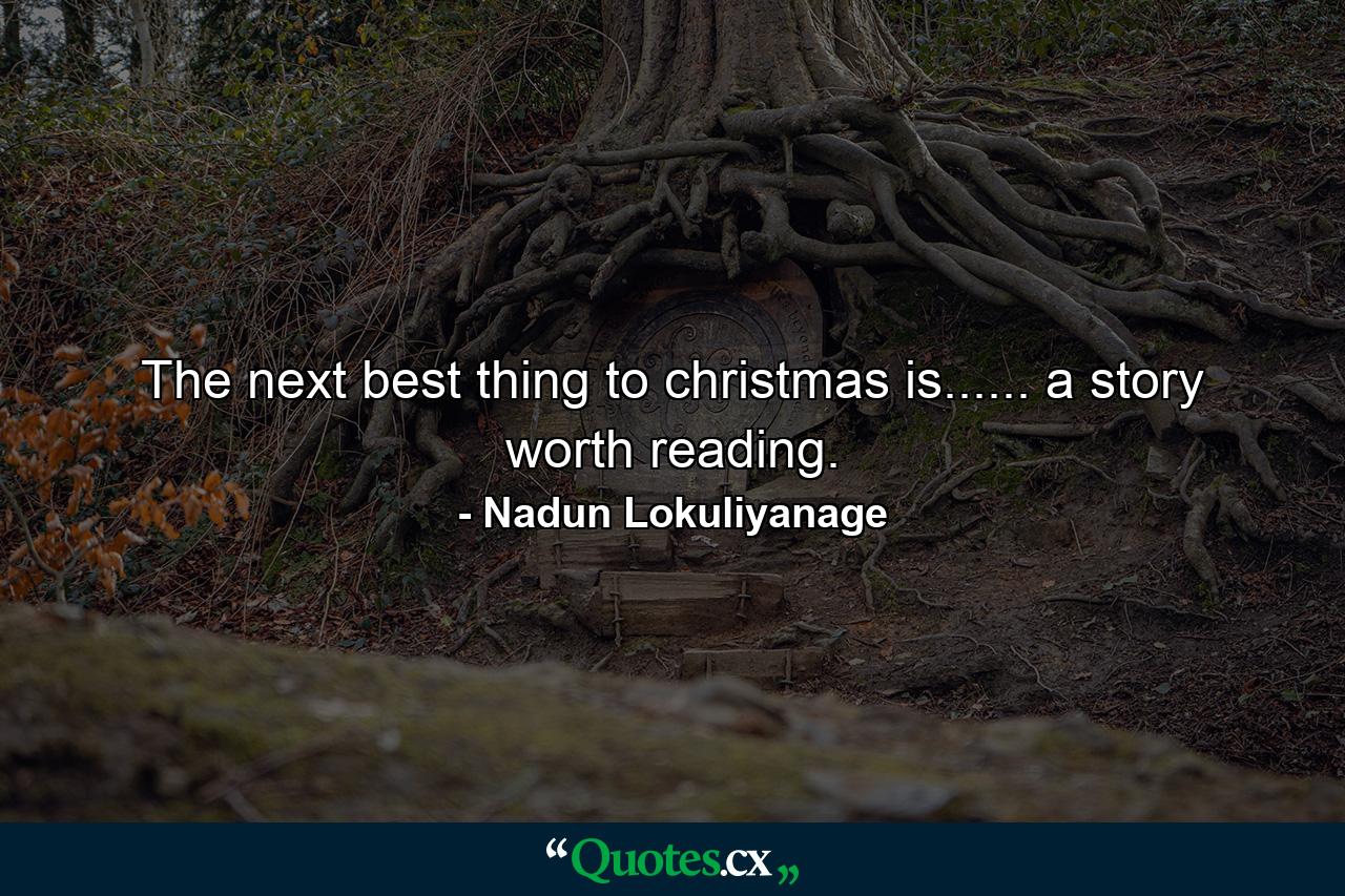 The next best thing to christmas is...... a story worth reading. - Quote by Nadun Lokuliyanage