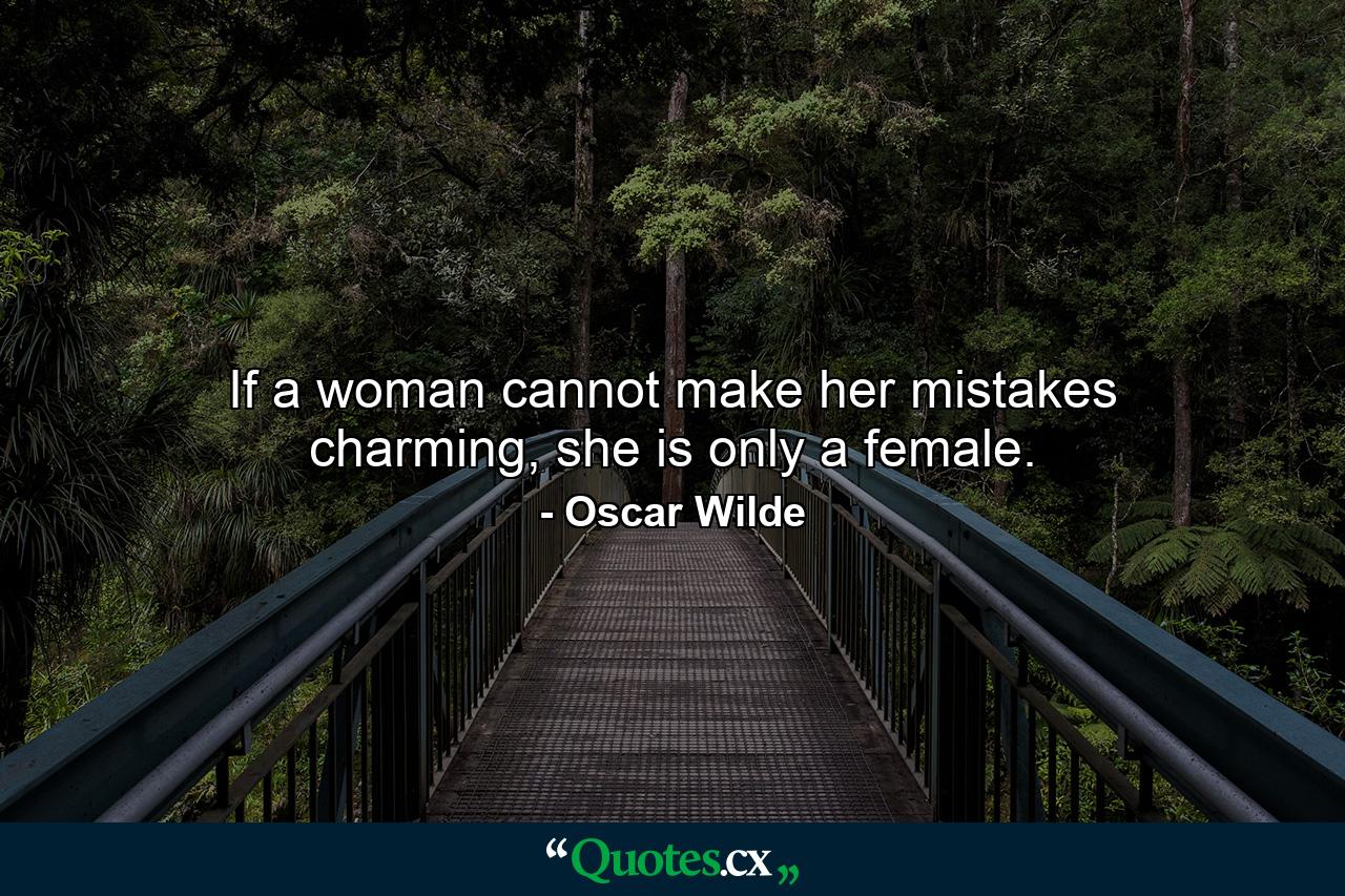 If a woman cannot make her mistakes charming, she is only a female. - Quote by Oscar Wilde