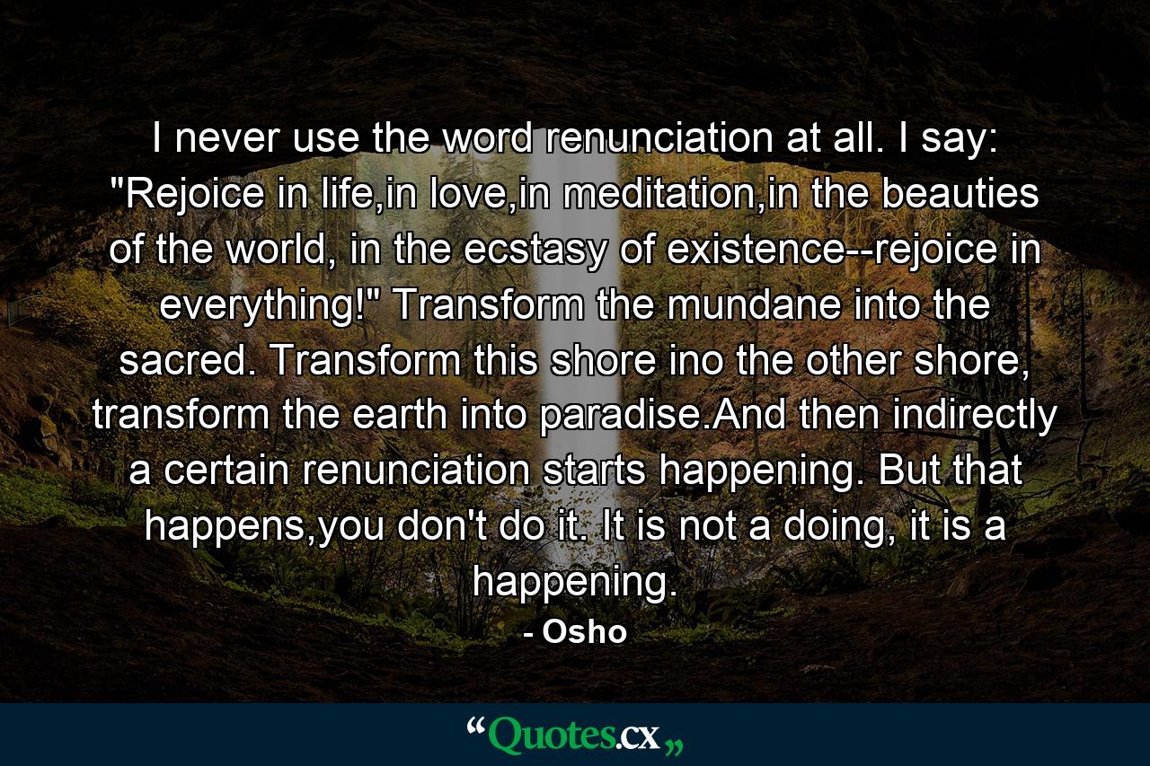 I never use the word renunciation at all. I say: 