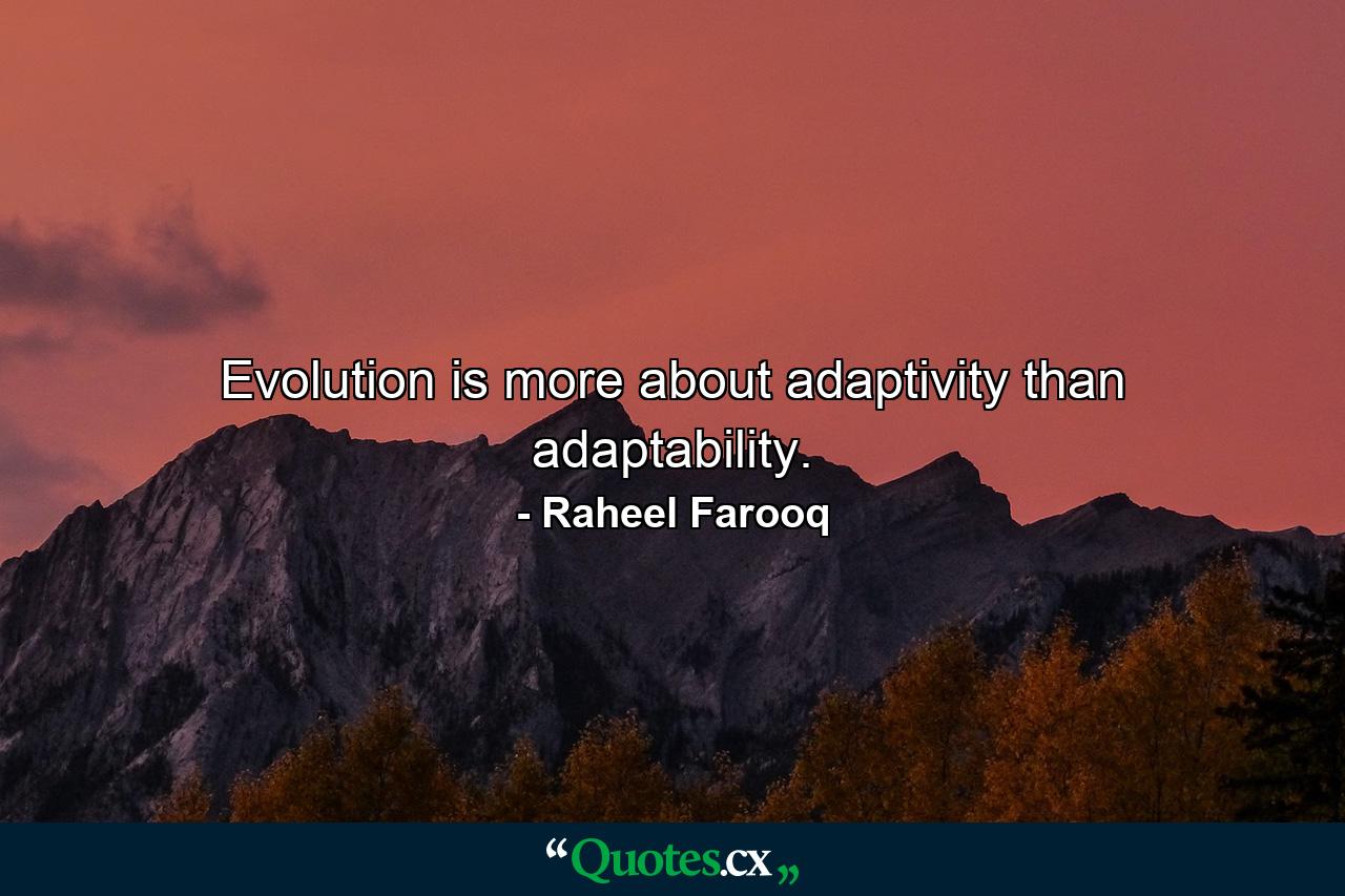 Evolution is more about adaptivity than adaptability. - Quote by Raheel Farooq