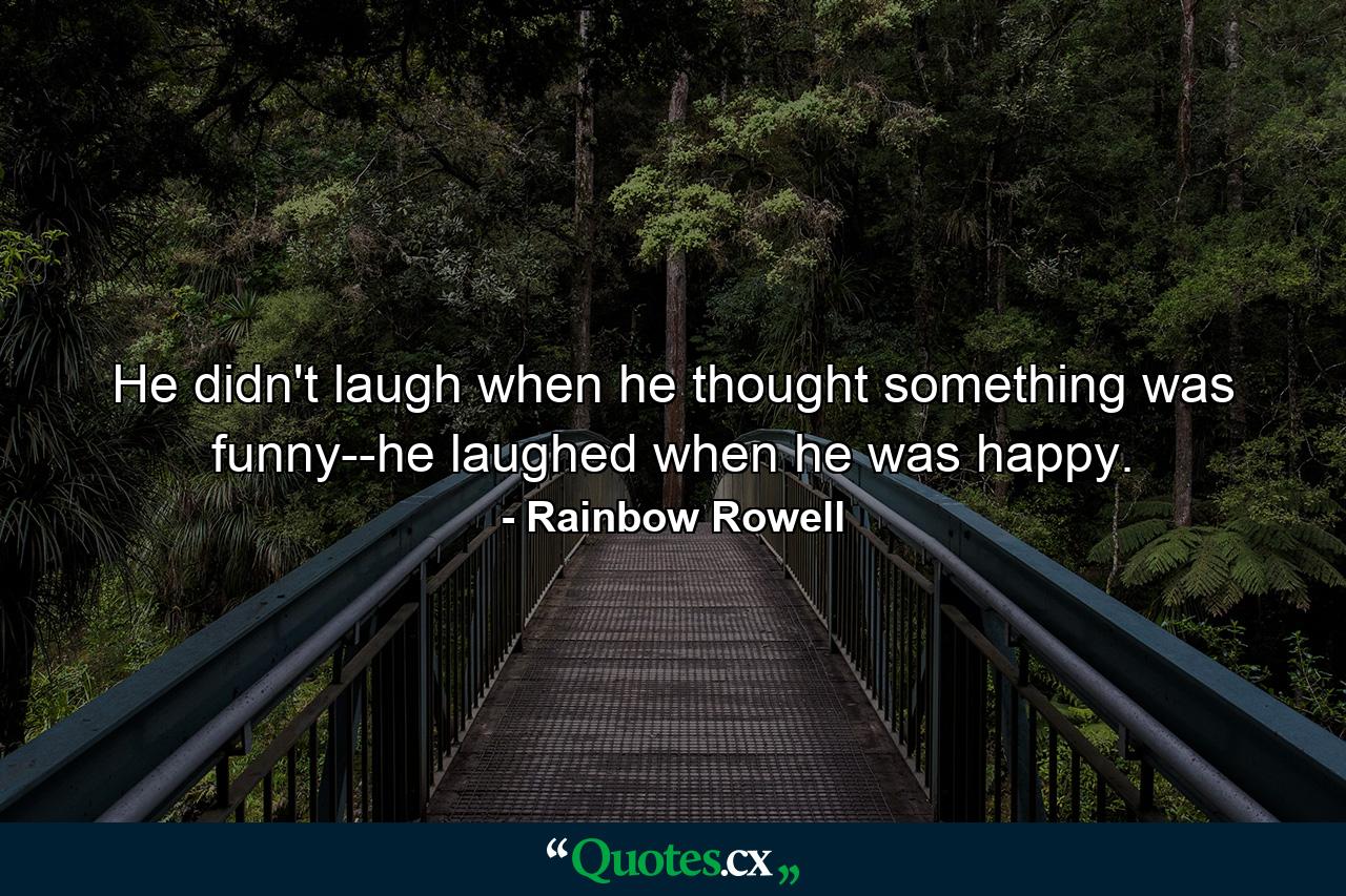 He didn't laugh when he thought something was funny--he laughed when he was happy. - Quote by Rainbow Rowell