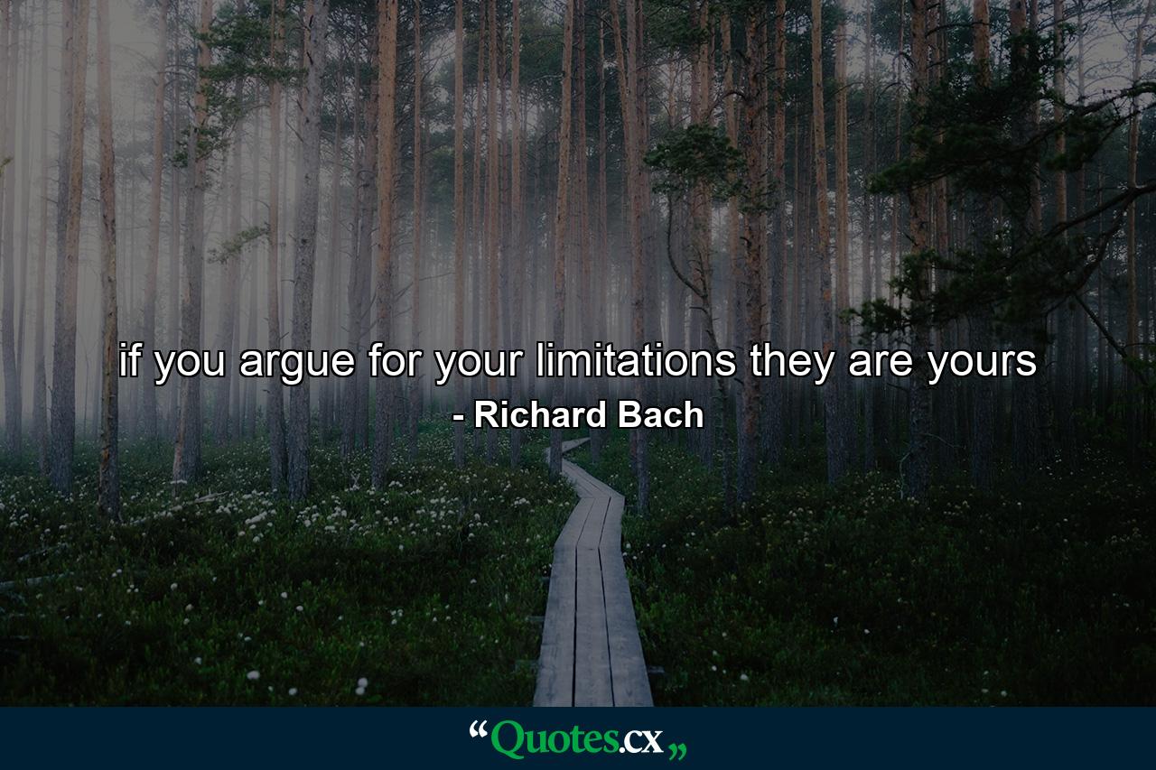 if you argue for your limitations they are yours - Quote by Richard Bach