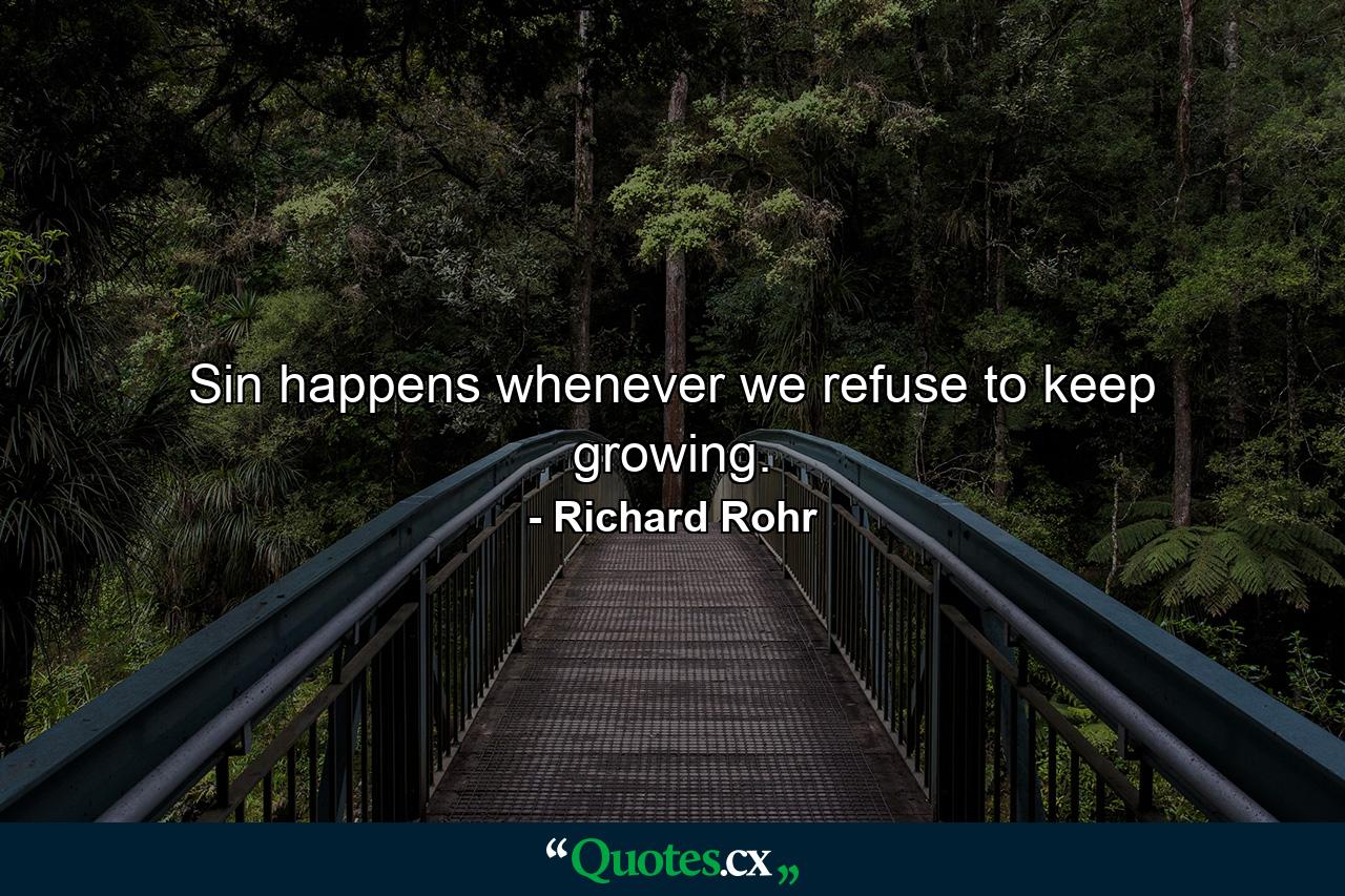 Sin happens whenever we refuse to keep growing. - Quote by Richard Rohr