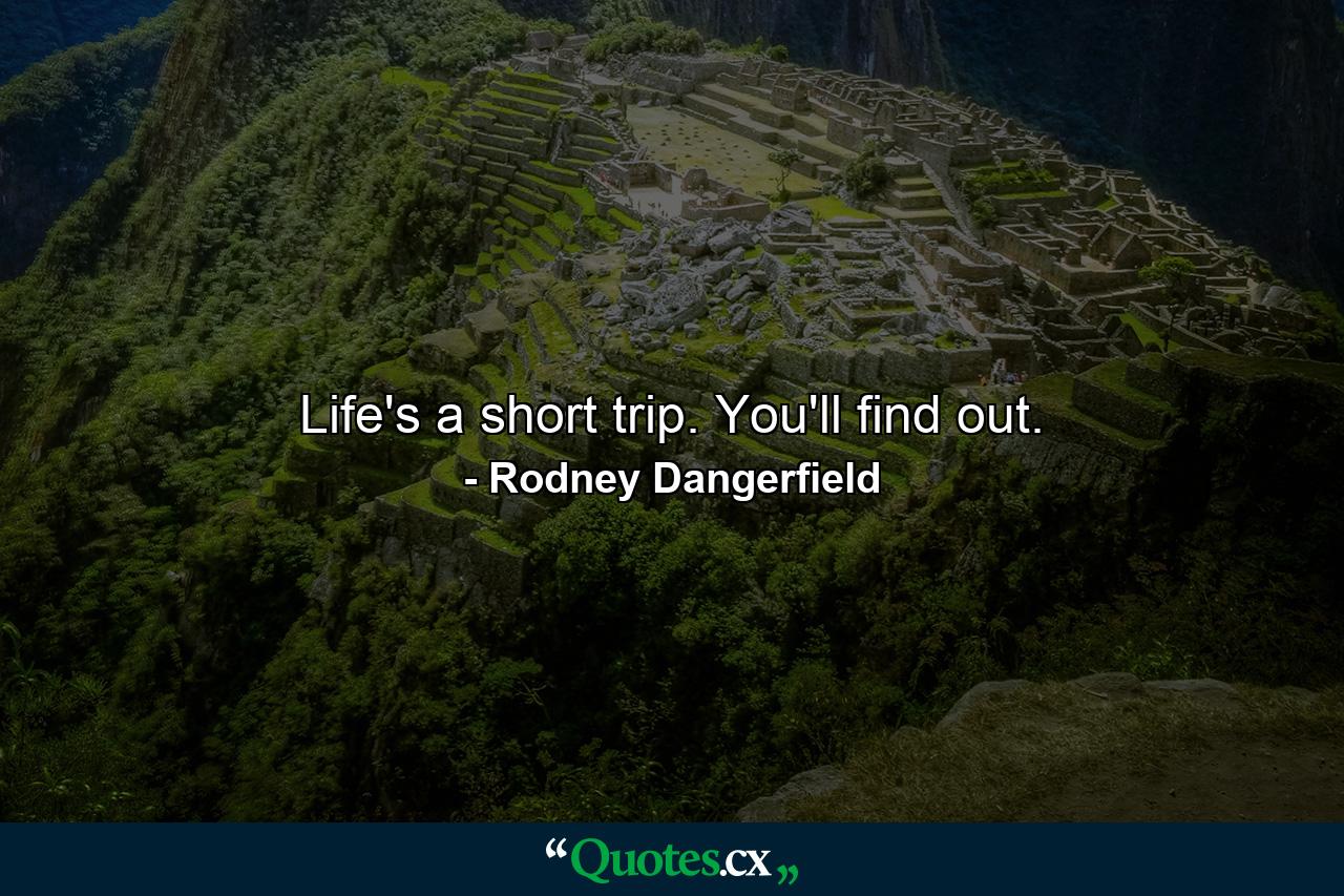 Life's a short trip. You'll find out. - Quote by Rodney Dangerfield