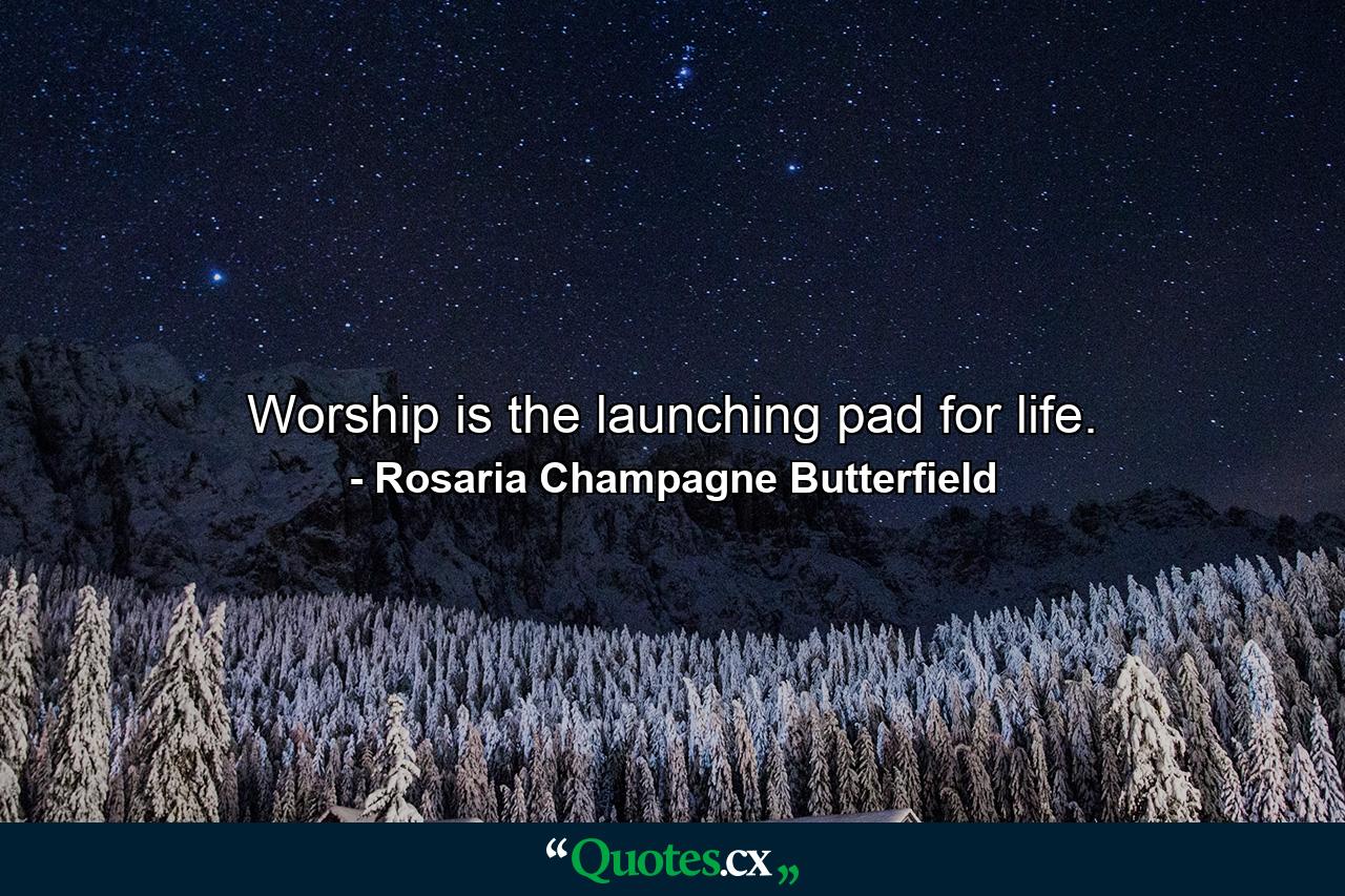 Worship is the launching pad for life. - Quote by Rosaria Champagne Butterfield