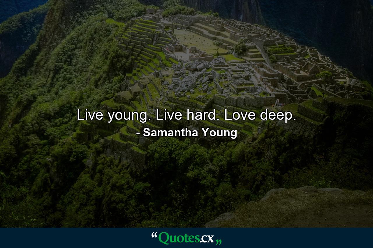 Live young. Live hard. Love deep. - Quote by Samantha Young