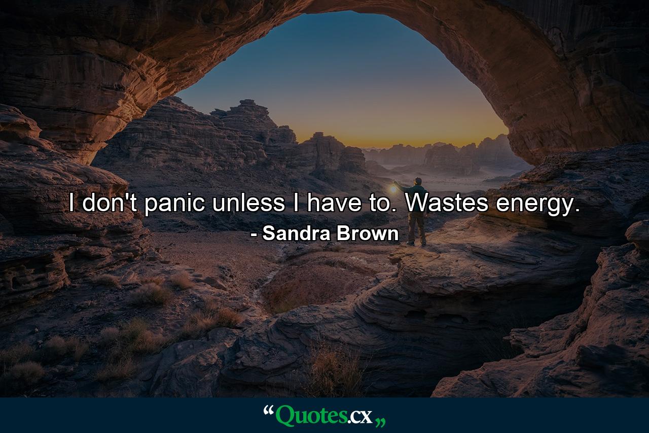 I don't panic unless I have to. Wastes energy. - Quote by Sandra Brown