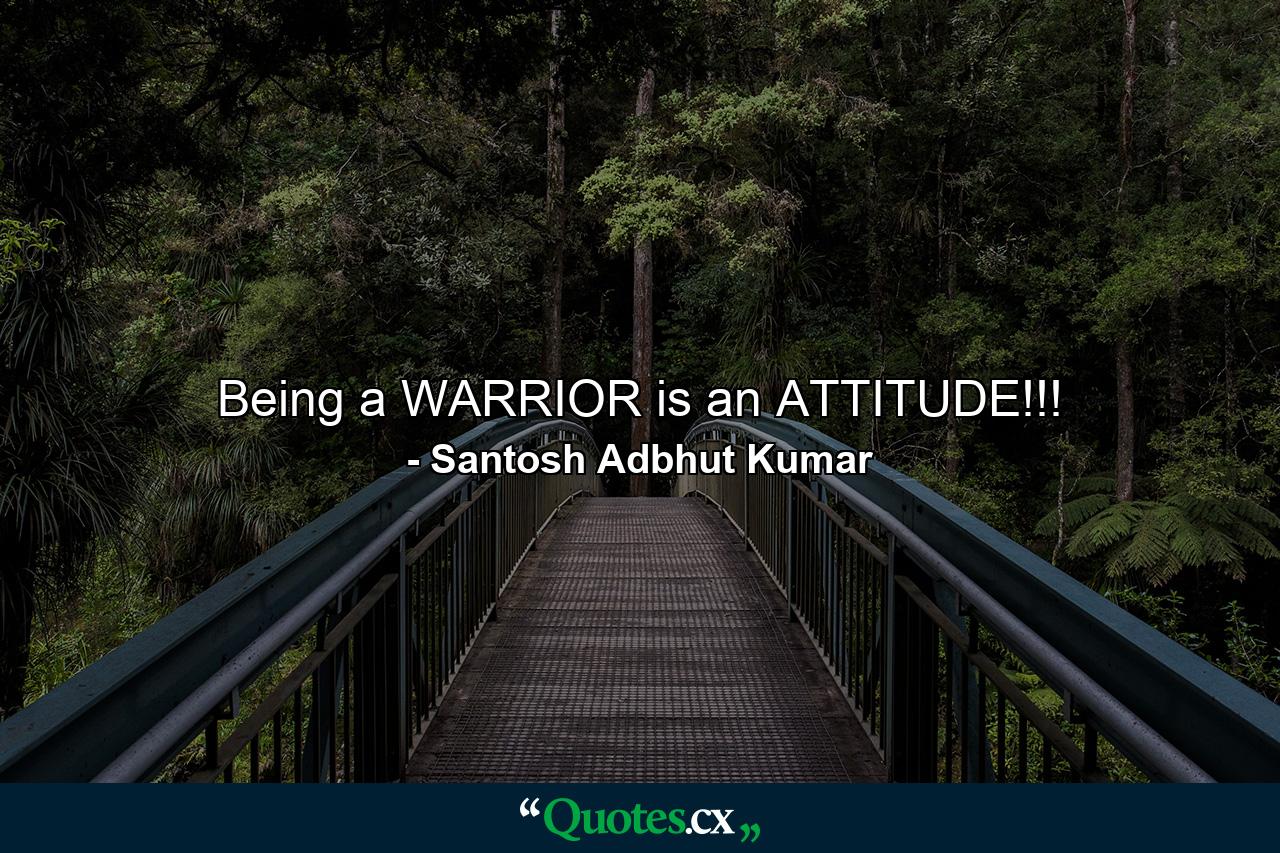 Being a WARRIOR is an ATTITUDE!!! - Quote by Santosh Adbhut Kumar