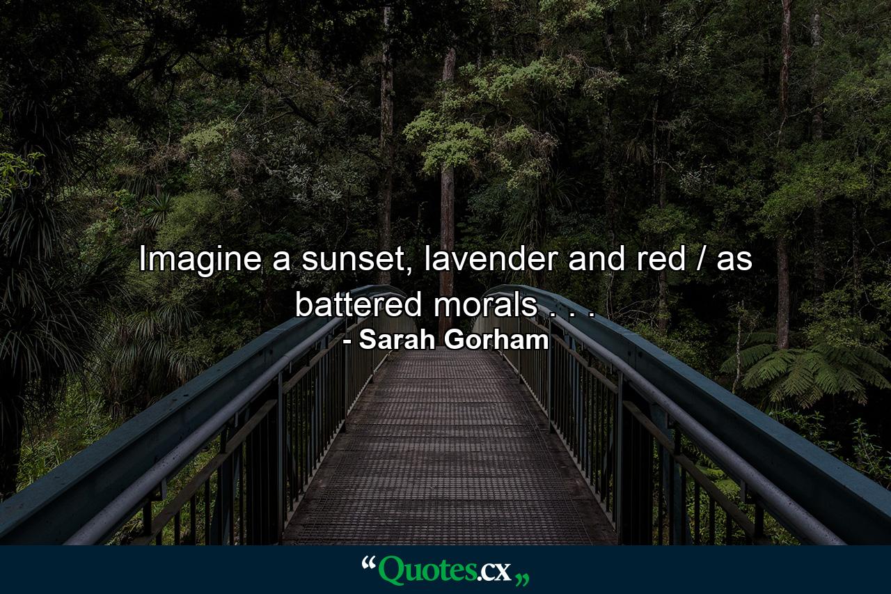 Imagine a sunset, lavender and red / as battered morals . . . - Quote by Sarah Gorham