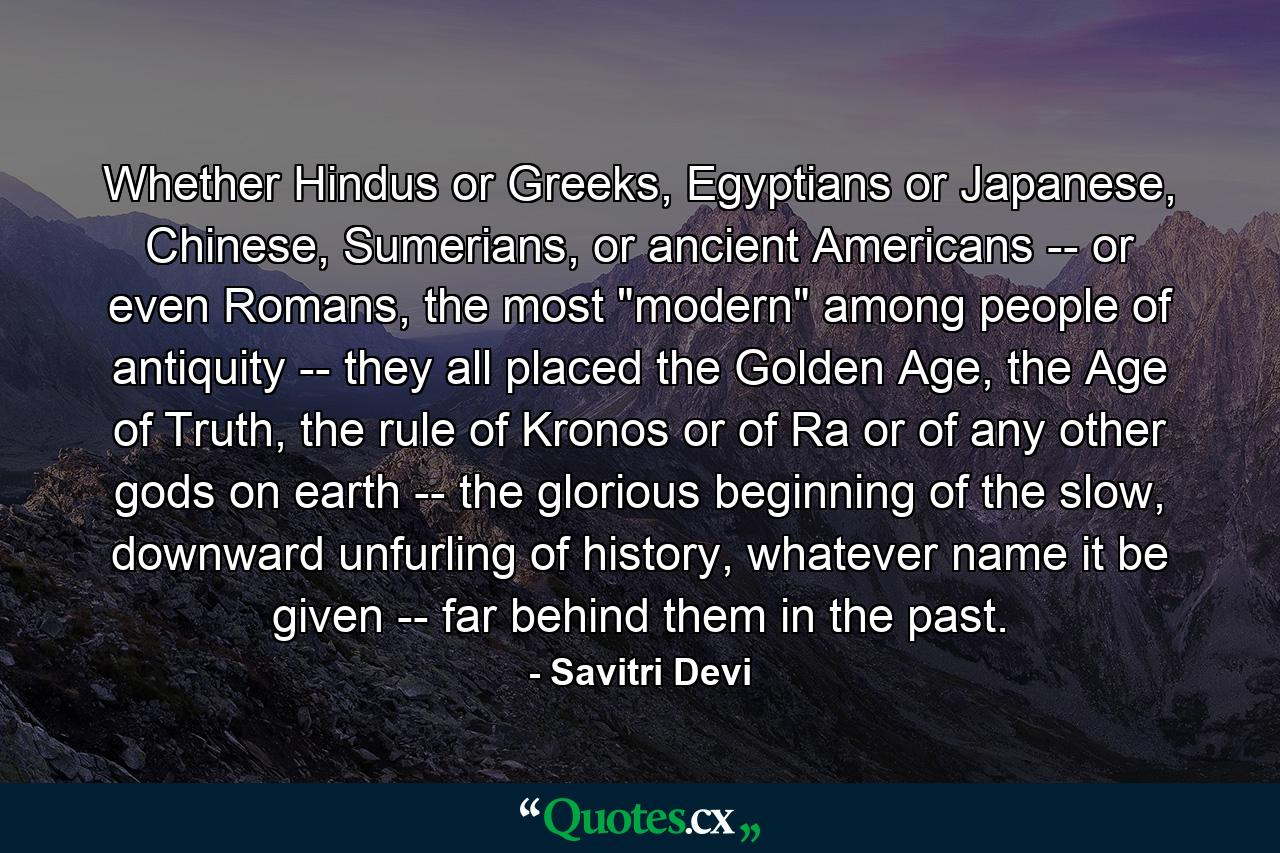 Whether Hindus or Greeks, Egyptians or Japanese, Chinese, Sumerians, or ancient Americans -- or even Romans, the most 