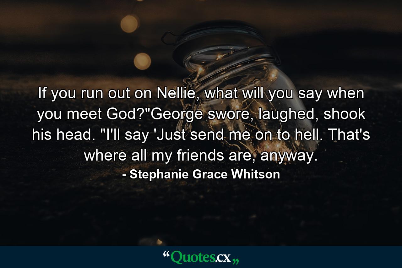 If you run out on Nellie, what will you say when you meet God?