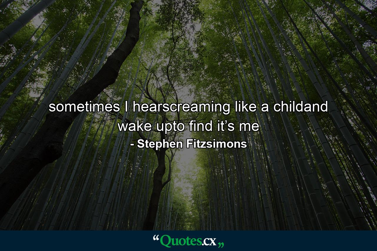 sometimes I hearscreaming like a childand wake upto find it’s me - Quote by Stephen Fitzsimons