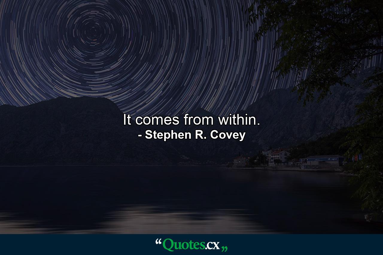 It comes from within. - Quote by Stephen R. Covey