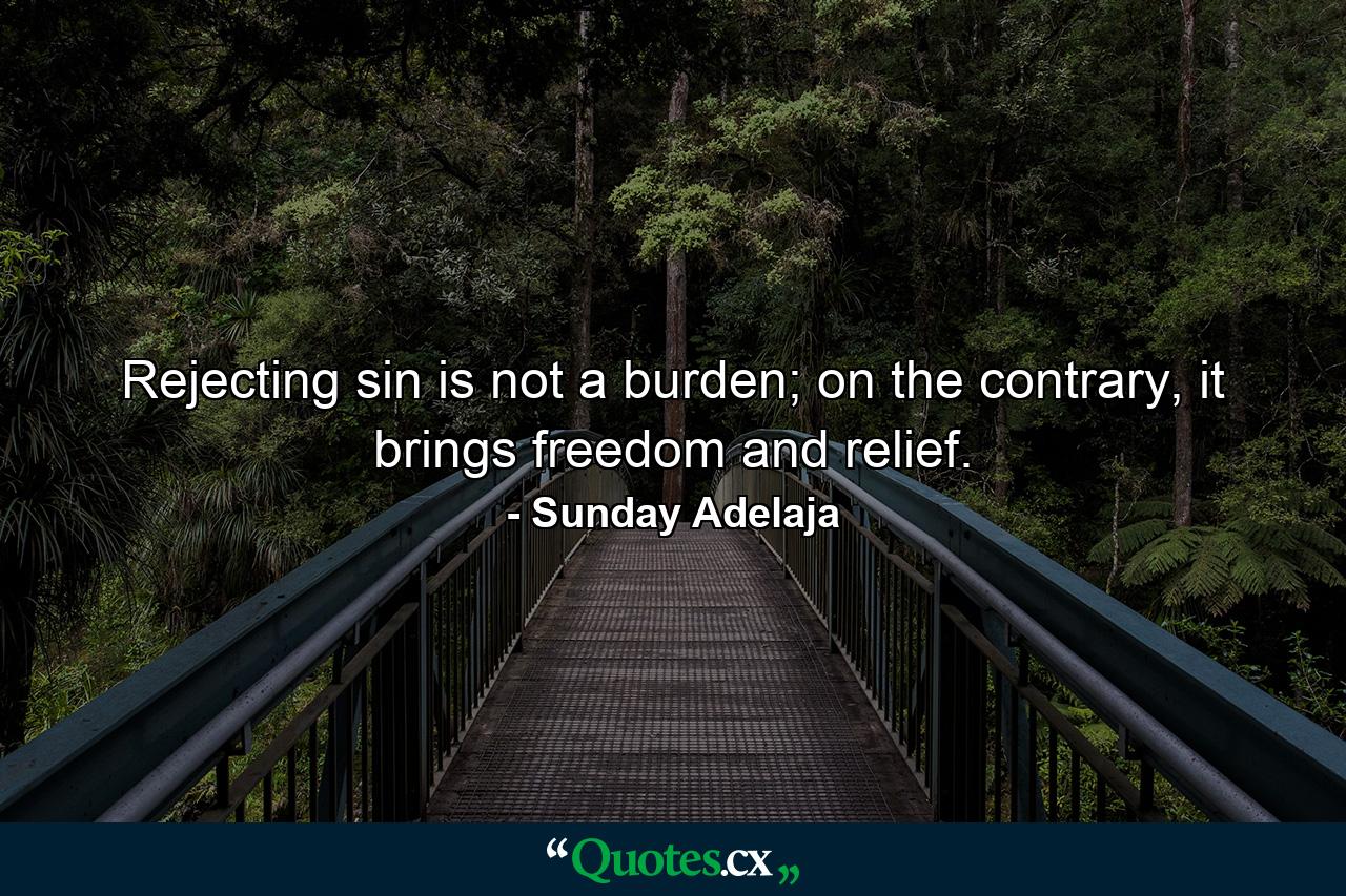 Rejecting sin is not a burden; on the contrary, it brings freedom and relief. - Quote by Sunday Adelaja