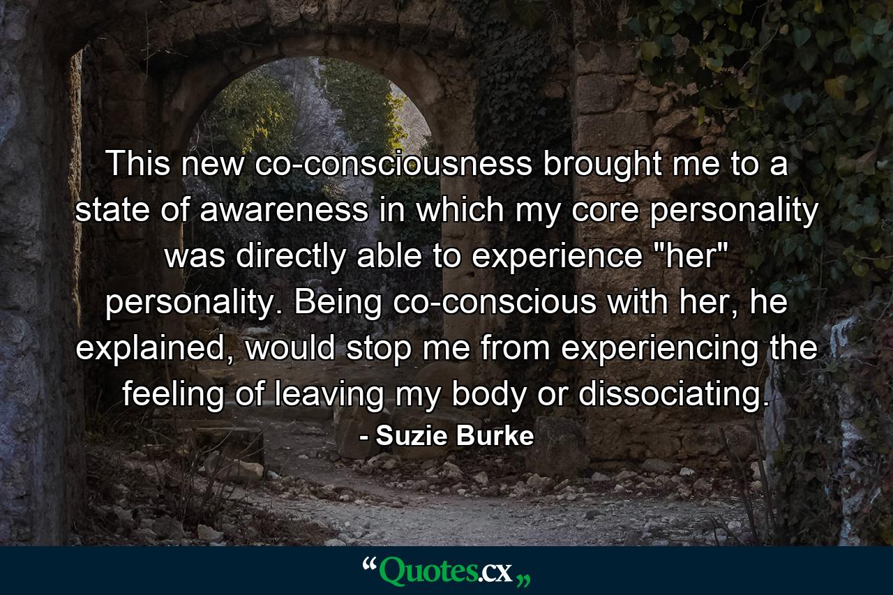 This new co-consciousness brought me to a state of awareness in which my core personality was directly able to experience 