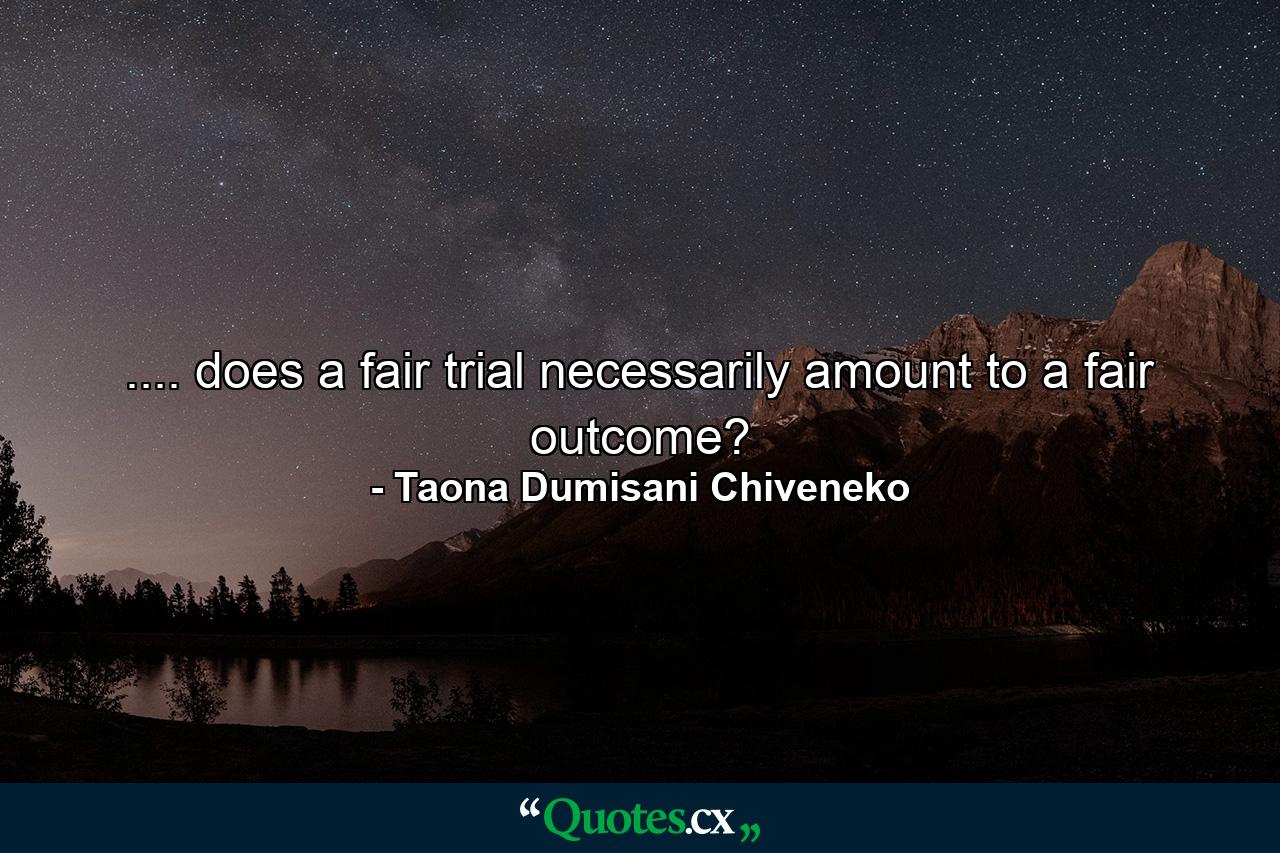 .... does a fair trial necessarily amount to a fair outcome? - Quote by Taona Dumisani Chiveneko