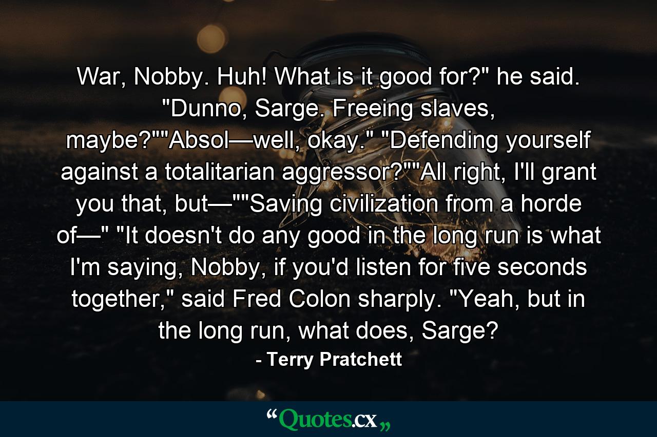 War, Nobby. Huh! What is it good for?